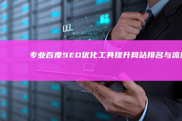 专业百度SEO优化工具：提升网站排名与流量效果